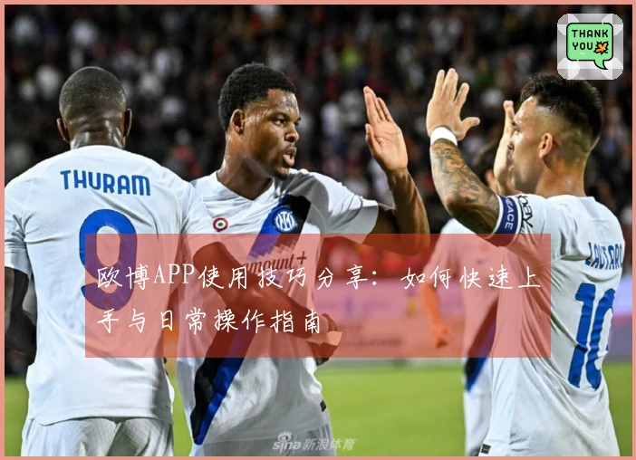欧博APP使用技巧分享：如何快速上手与日常操作指南