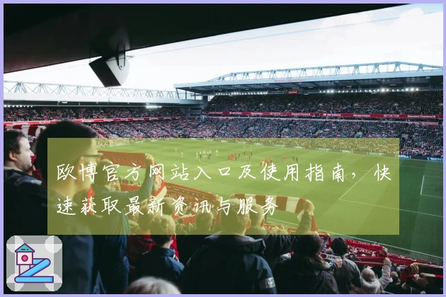 欧博官方网站入口及使用指南，快速获取最新资讯与服务