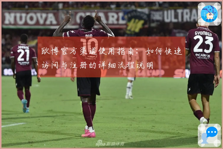 欧博官方渠道使用指南：如何快速访问与注册的详细流程说明