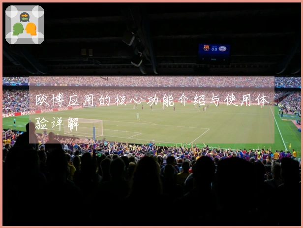 欧博应用的核心功能介绍与使用体验详解