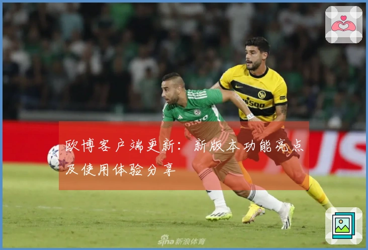 欧博客户端更新：新版本功能亮点及使用体验分享