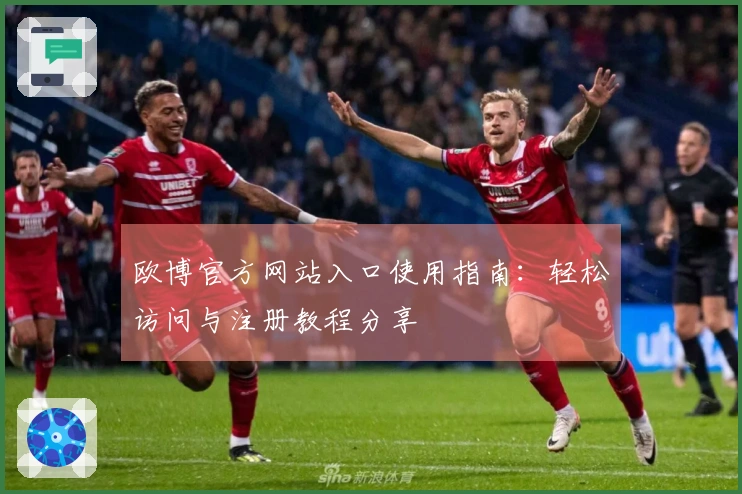 欧博官方网站入口使用指南：轻松访问与注册教程分享