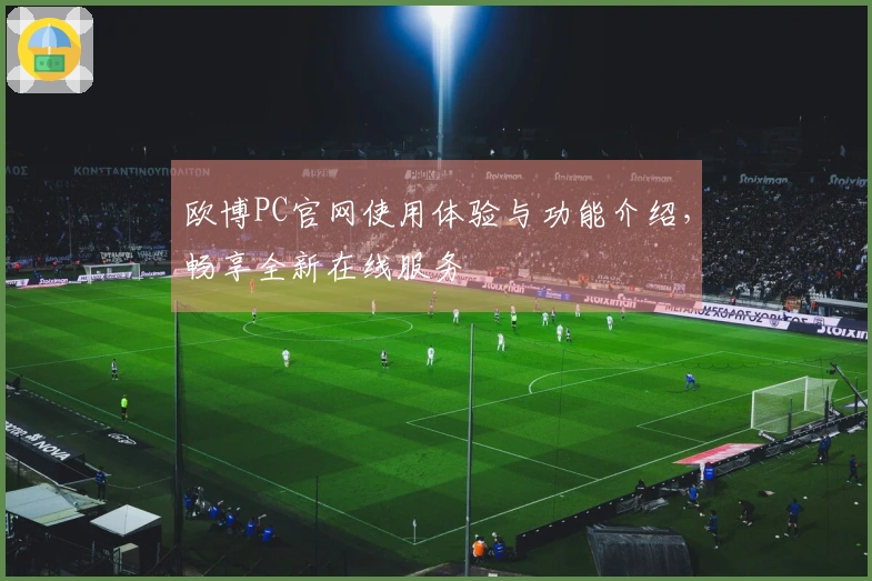 欧博PC官网使用体验与功能介绍，畅享全新在线服务