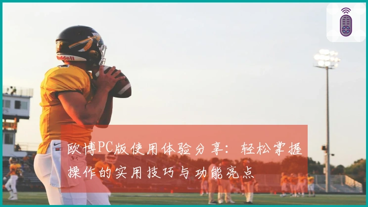 欧博PC版使用体验分享：轻松掌握操作的实用技巧与功能亮点